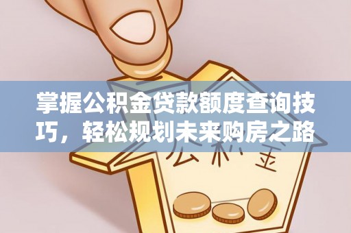 哈尔滨掌握公积金贷款额度查询技巧，轻松规划未来购房之路