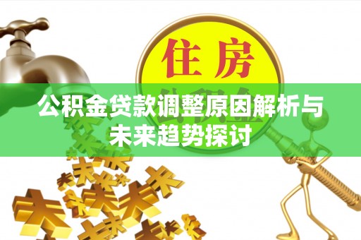 哈尔滨公积金贷款调整原因解析与未来趋势探讨